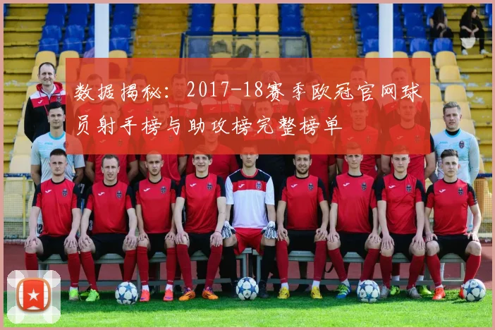 数据揭秘：2017-18赛季欧冠官网球员射手榜与助攻榜完整榜单