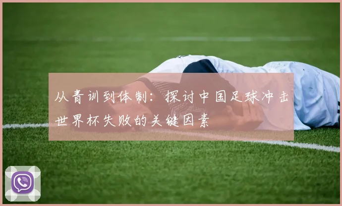 从青训到体制：探讨中国足球冲击世界杯失败的关键因素