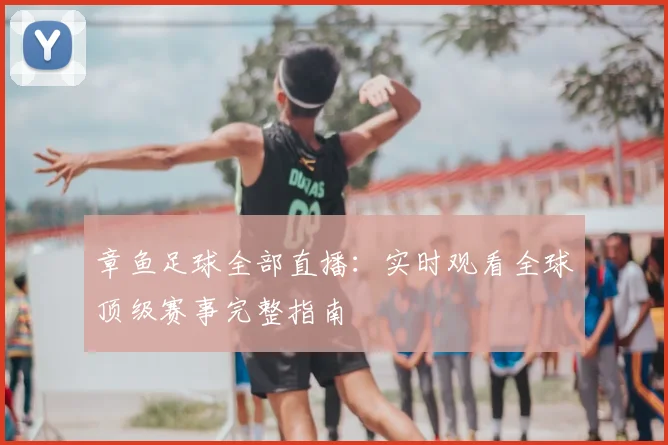 章鱼足球全部直播：实时观看全球顶级赛事完整指南