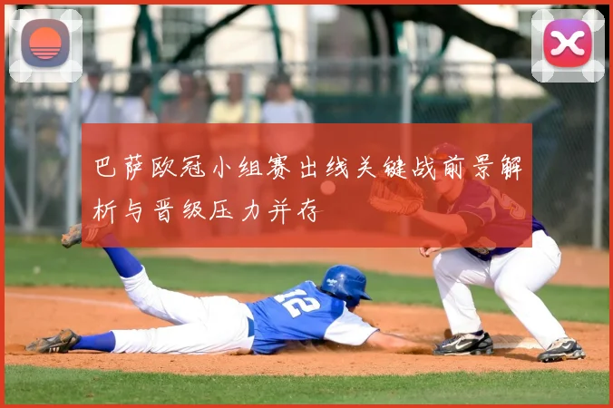 巴萨欧冠小组赛出线关键战前景解析与晋级压力并存