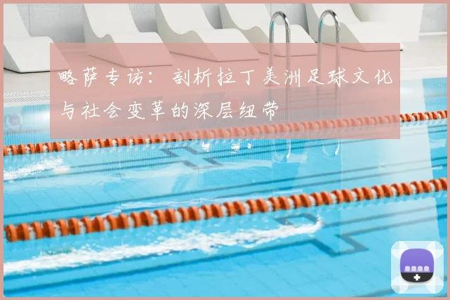 略萨专访：剖析拉丁美洲足球文化与社会变革的深层纽带