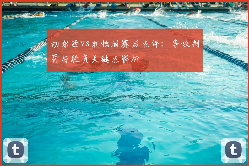 切尔西vs利物浦赛后点评：争议判罚与胜负关键点解析