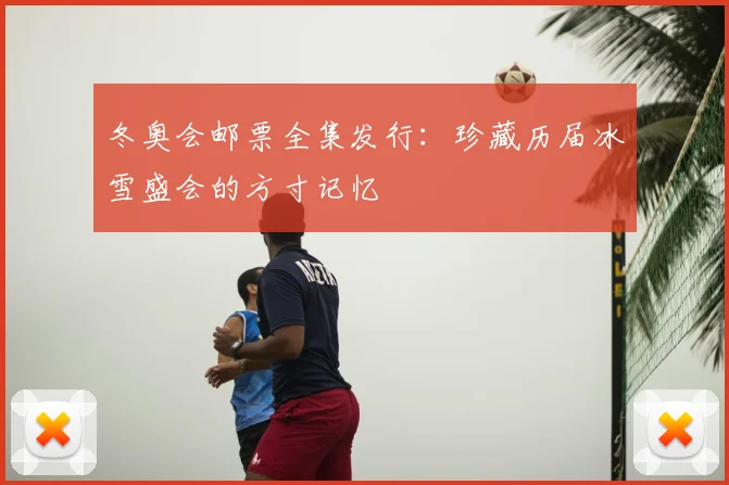 冬奥会邮票全集发行：珍藏历届冰雪盛会的方寸记忆