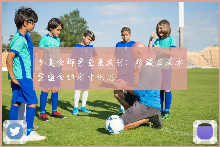 冬奥会邮票全集发行：珍藏历届冰雪盛会的方寸记忆